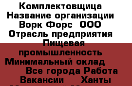 Комплектовщица › Название организации ­ Ворк Форс, ООО › Отрасль предприятия ­ Пищевая промышленность › Минимальный оклад ­ 24 000 - Все города Работа » Вакансии   . Ханты-Мансийский,Мегион г.